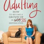 Adulting, How to Become a Grown-up in 535 Easy(ish) Steps